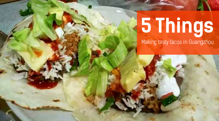 5 Things: Making tasty tacos in Guangzhou